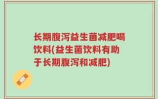 长期腹泻益生菌减肥喝饮料(益生菌饮料有助于长期腹泻和减肥)