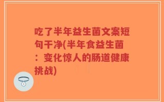吃了半年益生菌文案短句干净(半年食益生菌：变化惊人的肠道健康挑战)