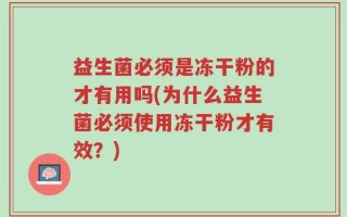 益生菌必须是冻干粉的才有用吗(为什么益生菌必须使用冻干粉才有效？)