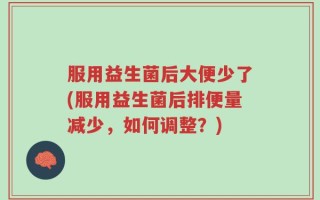 服用益生菌后大便少了(服用益生菌后排便量减少，如何调整？)