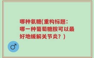 哪种氨糖(重构标题：哪一种葡萄糖胺可以最好地缓解关节炎？)