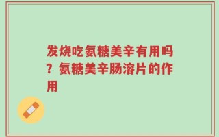 发烧吃氨糖美辛有用吗？氨糖美辛肠溶片的作用