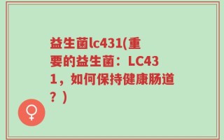 益生菌lc431(重要的益生菌：LC431，如何保持健康肠道？)