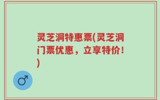 灵芝洞特惠票(灵芝洞门票优惠，立享特价！)