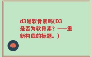 d3是软骨素吗(D3是否为软骨素？——重新构造的标题。)