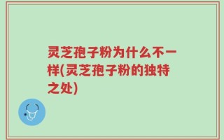 灵芝孢子粉为什么不一样(灵芝孢子粉的独特之处)