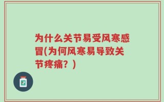 为什么关节易受风寒感冒(为何风寒易导致关节疼痛？)