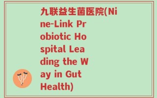 九联益生菌医院(Nine-Link Probiotic Hospital Leading the Way in Gut Health)
