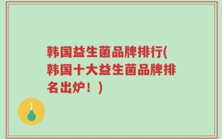 韩国益生菌品牌排行(韩国十大益生菌品牌排名出炉！)