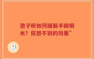 孢子粉如何缓解手脚麻木？你想不到的效果”