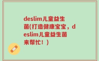 deslim儿童益生菌(打造健康宝宝，deslim儿童益生菌来帮忙！)