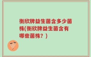 衡欣牌益生菌含多少菌株(衡欣牌益生菌含有哪些菌株？)