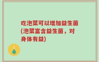 吃泡菜可以增加益生菌(泡菜富含益生菌，对身体有益)
