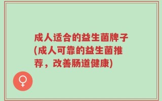 成人适合的益生菌牌子(成人可靠的益生菌推荐，改善肠道健康)