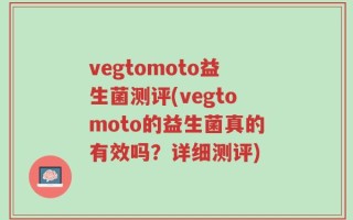 vegtomoto益生菌测评(vegtomoto的益生菌真的有效吗？详细测评)