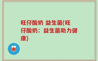 旺仔酸奶 益生菌(旺仔酸奶：益生菌助力健康)