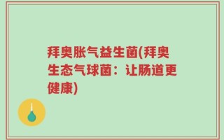拜奥胀气益生菌(拜奥生态气球菌：让肠道更健康)