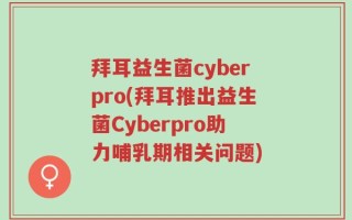 拜耳益生菌cyberpro(拜耳推出益生菌Cyberpro助力哺乳期相关问题)