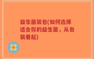 益生菌装包(如何选择适合你的益生菌，从包装看起)