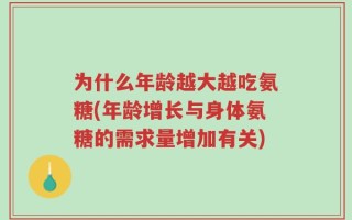 为什么年龄越大越吃氨糖(年龄增长与身体氨糖的需求量增加有关)