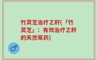 竹灵芝治疗乙肝(「竹灵芝」：有效治疗乙肝的天然草药)