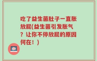 吃了益生菌肚子一直胀放屁(益生菌引发胀气？让你不停放屁的原因何在！)