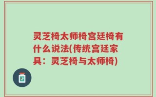 灵芝椅太师椅宫廷椅有什么说法(传统宫廷家具：灵芝椅与太师椅)