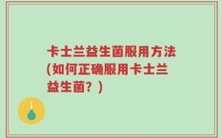 卡士兰益生菌服用方法(如何正确服用卡士兰益生菌？)