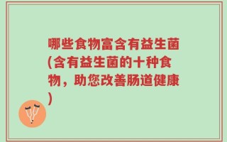 哪些食物富含有益生菌(含有益生菌的十种食物，助您改善肠道健康)