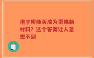 孢子粉能否成为蛋糕新材料？这个答案让人意想不到