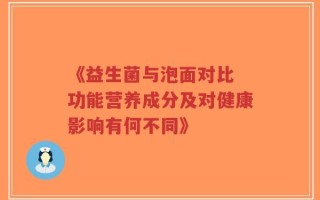 《益生菌与泡面对比 功能营养成分及对健康影响有何不同》