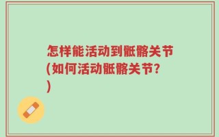 怎样能活动到骶髂关节(如何活动骶髂关节？)