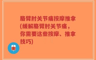 胳臂肘关节痛按摩推拿(缓解胳臂肘关节痛，你需要这些按摩、推拿技巧)