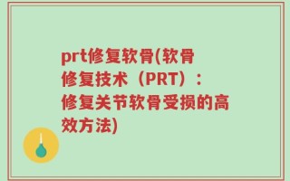 prt修复软骨(软骨修复技术（PRT）：修复关节软骨受损的高效方法)