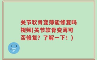 关节软骨变薄能修复吗视频(关节软骨变薄可否修复？了解一下！)