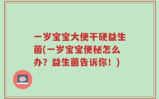 一岁宝宝大便干硬益生菌(一岁宝宝便秘怎么办？益生菌告诉你！)
