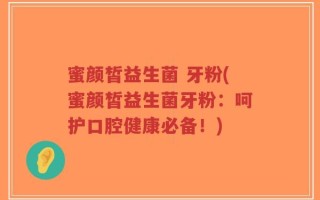 蜜颜皙益生菌 牙粉(蜜颜皙益生菌牙粉：呵护口腔健康必备！)