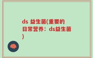 ds 益生菌(重要的日常营养：ds益生菌)