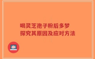 喝灵芝孢子粉后多梦 探究其原因及应对方法
