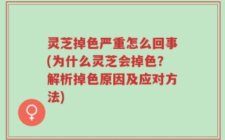 灵芝掉色严重怎么回事(为什么灵芝会掉色？解析掉色原因及应对方法)