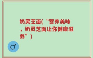 奶灵芝面(“营养美味，奶灵芝面让你健康滋养”)