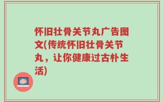 怀旧壮骨关节丸广告图文(传统怀旧壮骨关节丸，让你健康过古朴生活)