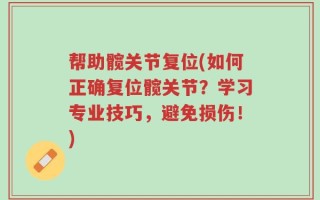 帮助髋关节复位(如何正确复位髋关节？学习专业技巧，避免损伤！)