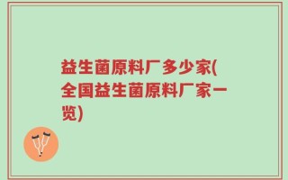益生菌原料厂多少家(全国益生菌原料厂家一览)