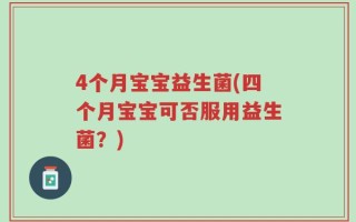 4个月宝宝益生菌(四个月宝宝可否服用益生菌？)