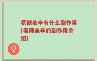 氨糖美辛有什么副作用(氨糖美辛的副作用介绍)