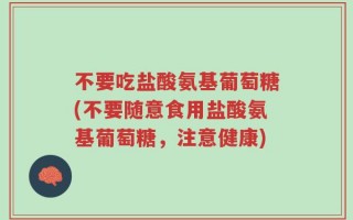 不要吃盐酸氨基葡萄糖(不要随意食用盐酸氨基葡萄糖，注意健康)
