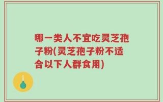 哪一类人不宜吃灵芝孢子粉(灵芝孢子粉不适合以下人群食用)