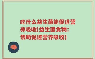 吃什么益生菌能促进营养吸收(益生菌食物：帮助促进营养吸收)