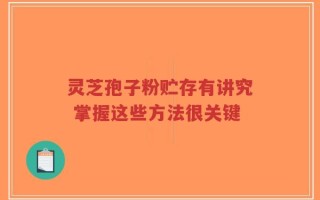灵芝孢子粉贮存有讲究 掌握这些方法很关键